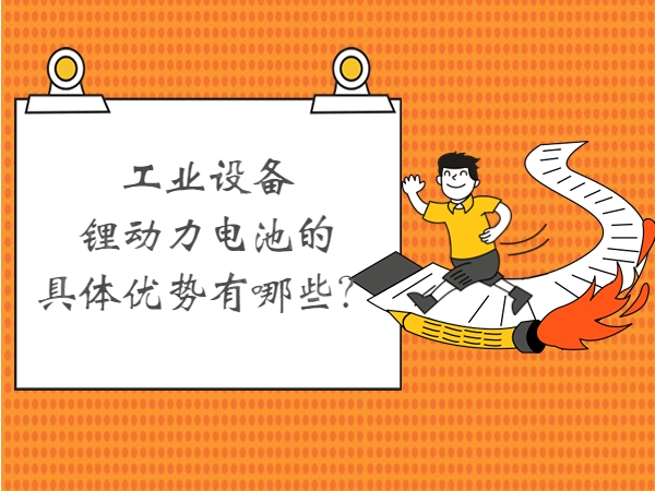 工業(yè)設(shè)備鋰動力電池的具體優(yōu)勢有哪些？