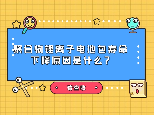 聚合物鋰離子電池包壽命下降原因是什么？