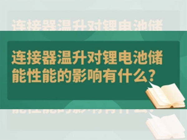連接器溫升對(duì)鋰電池儲(chǔ)能性能的影響有什么？