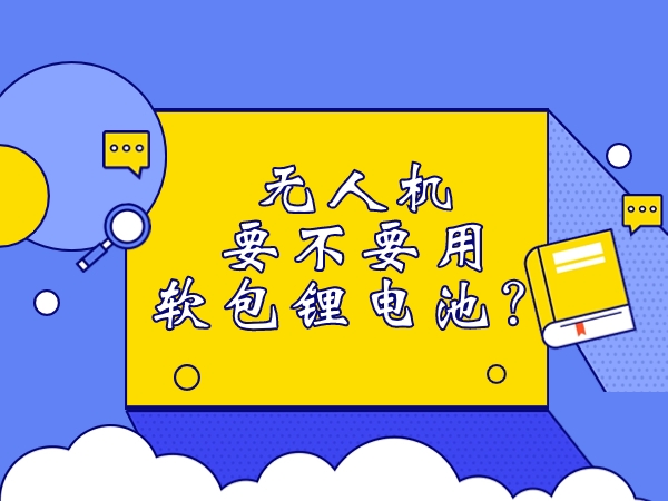 無人機要不要用軟包鋰電池？